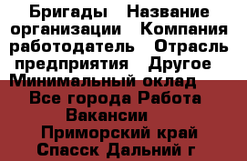 Бригады › Название организации ­ Компания-работодатель › Отрасль предприятия ­ Другое › Минимальный оклад ­ 1 - Все города Работа » Вакансии   . Приморский край,Спасск-Дальний г.